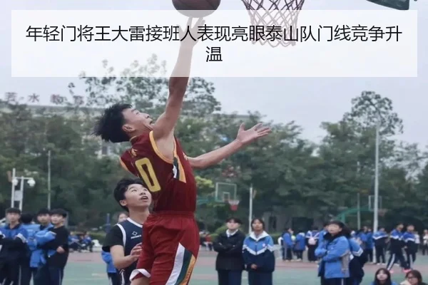 年轻门将王大雷接班人表现亮眼泰山队门线竞争升温